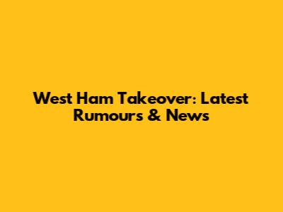 West Ham Takeover: Latest Rumours & News