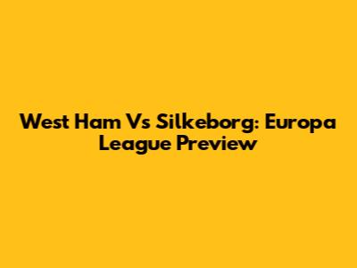 West Ham Vs Silkeborg: Europa League Preview