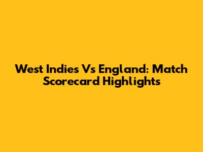 West Indies Vs England: Match Scorecard Highlights