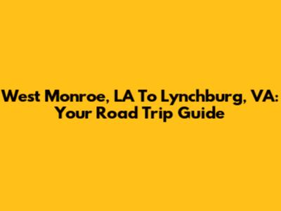 West Monroe, LA To Lynchburg, VA: Your Road Trip Guide