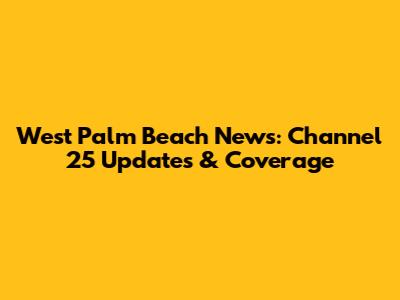 West Palm Beach News: Channel 25 Updates & Coverage