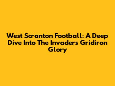 West Scranton Football: A Deep Dive Into The Invaders' Gridiron Glory