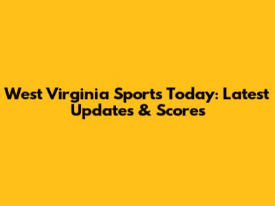 West Virginia Sports Today: Latest Updates & Scores