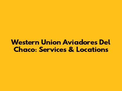 Western Union Aviadores Del Chaco: Services & Locations
