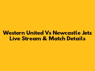 Western United Vs Newcastle Jets Live Stream & Match Details