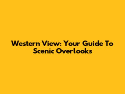 Western View: Your Guide To Scenic Overlooks