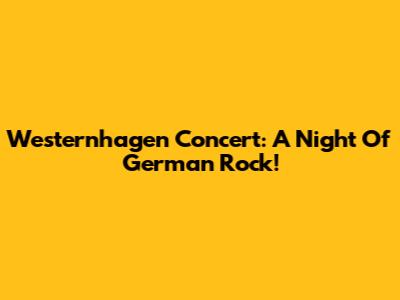 Westernhagen Concert: A Night Of German Rock!