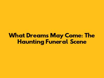 What Dreams May Come: The Haunting Funeral Scene