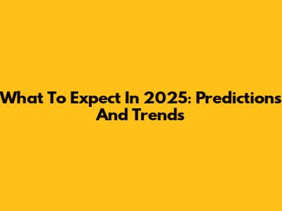 What To Expect In 2025: Predictions And Trends