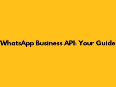 WhatsApp Business API: Your Guide