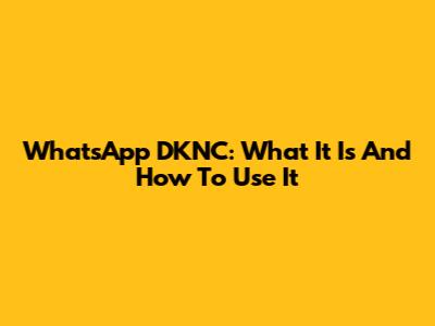 WhatsApp DKNC: What It Is And How To Use It