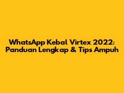 WhatsApp Kebal Virtex 2022: Panduan Lengkap & Tips Ampuh