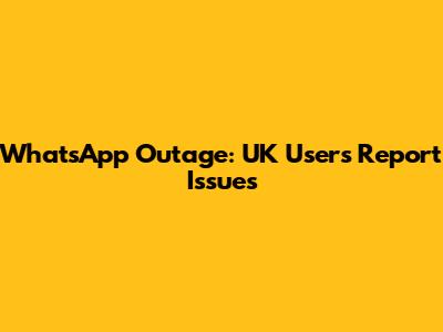 WhatsApp Outage: UK Users Report Issues