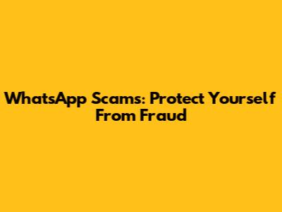 WhatsApp Scams: Protect Yourself From Fraud