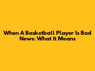 When A Basketball Player Is 'Bad News': What It Means