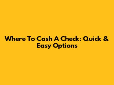 Where To Cash A Check: Quick & Easy Options