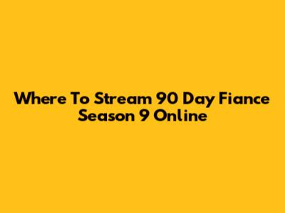 Where To Stream 90 Day Fiance Season 9 Online