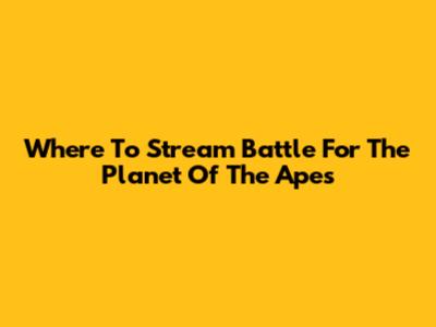 Where To Stream Battle For The Planet Of The Apes
