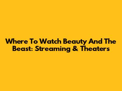 Where To Watch Beauty And The Beast: Streaming & Theaters