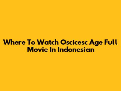 Where To Watch Oscicesc Age Full Movie In Indonesian