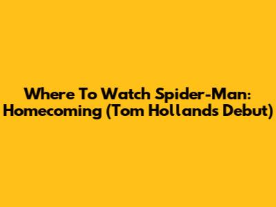Where To Watch Spider-Man: Homecoming (Tom Holland's Debut)