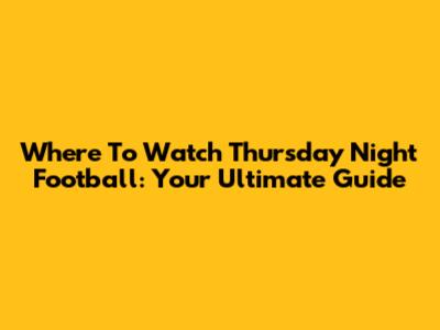 Where To Watch Thursday Night Football: Your Ultimate Guide