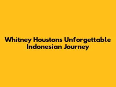 Whitney Houston's Unforgettable Indonesian Journey