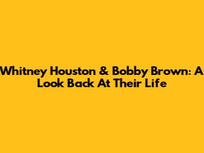 Whitney Houston & Bobby Brown: A Look Back At Their Life