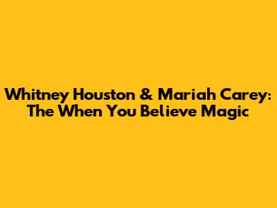 Whitney Houston & Mariah Carey: The "When You Believe" Magic
