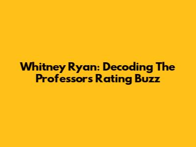 Whitney Ryan: Decoding The Professor's Rating Buzz