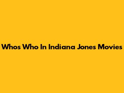 Who's Who In Indiana Jones Movies