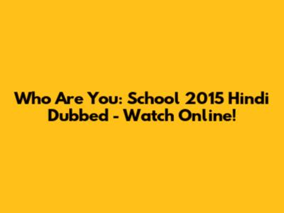 Who Are You: School 2015 Hindi Dubbed - Watch Online!