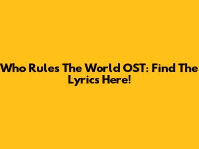 Who Rules The World OST: Find The Lyrics Here!