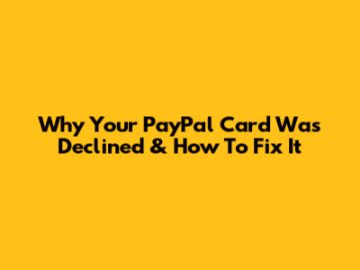 Why Your PayPal Card Was Declined & How To Fix It
