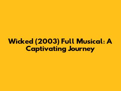 Wicked (2003) Full Musical: A Captivating Journey
