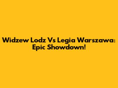 Widzew Lodz Vs Legia Warszawa: Epic Showdown!