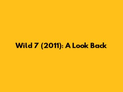 Wild 7 (2011): A Look Back