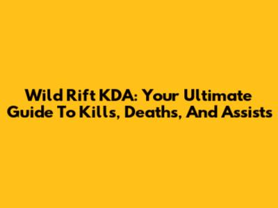 Wild Rift KDA: Your Ultimate Guide To Kills, Deaths, And Assists