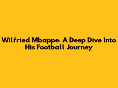 Wilfried Mbappe: A Deep Dive Into His Football Journey