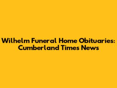 Wilhelm Funeral Home Obituaries: Cumberland Times News