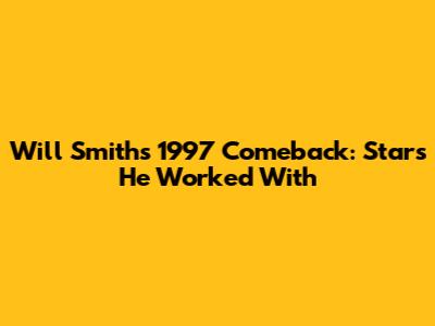Will Smith's 1997 Comeback: Stars He Worked With