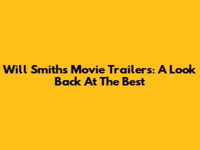 Will Smith's Movie Trailers: A Look Back At The Best