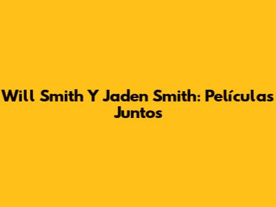 Will Smith Y Jaden Smith: Películas Juntos