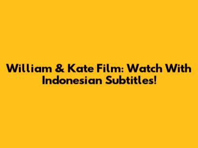 William & Kate Film: Watch With Indonesian Subtitles!