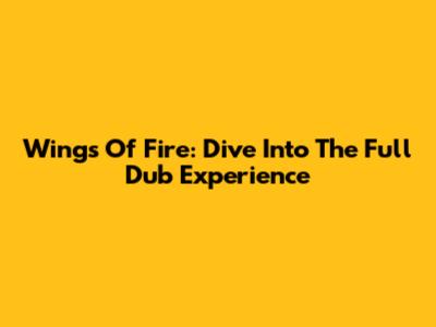 Wings Of Fire: Dive Into The Full Dub Experience