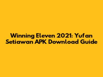 Winning Eleven 2021: Yufan Setiawan APK Download Guide