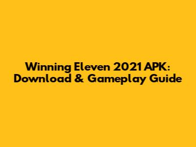 Winning Eleven 2021 APK: Download & Gameplay Guide