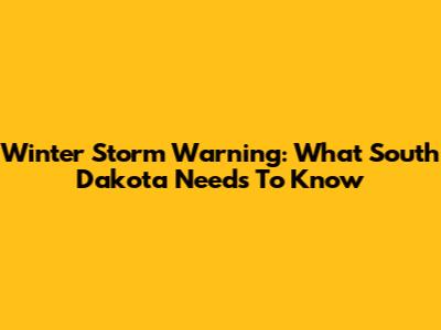 Winter Storm Warning: What South Dakota Needs To Know