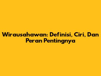 Wirausahawan: Definisi, Ciri, Dan Peran Pentingnya