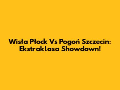 Wisła Płock Vs Pogoń Szczecin: Ekstraklasa Showdown!